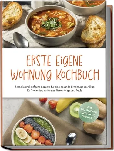 Erste eigene Wohnung Kochbuch: Schnelle und einfache Rezepte für eine gesunde Ernährung im Alltag für Studenten, Anfänger, Berufstätige und Faule