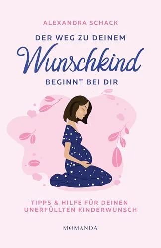 Der Weg zu deinem Wunschkind beginnt bei dir: Tipps und Hilfe für deinen unerfüllten Kinderwunsch