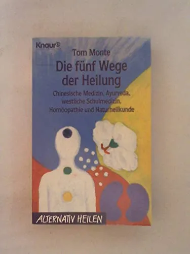 Die fünf Wege der Heilung: Chinesische Medizin, Ayurveda, westliche Schulmedizin, Homöopathie und Naturheilkunde (Knaur Taschenbücher. Alternativ Heilen)