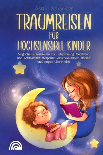 Produktbild Traumreisen für hochsensible Kinder: Magische Fantasiereisen zur Entspannung, Meditation und Achtsamkeit: entspannt Selbstbewusstsein stärken und Ängste überwind