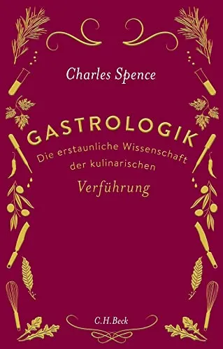 Gastrologik: Die erstaunliche Wissenschaft der kulinarischen Verführung
