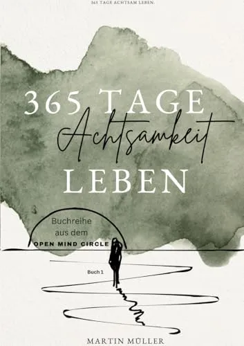 Tage Achtsamkeit leben: 365 Tage Achtsamkeits Übungen Tägliche Achtsamkeits Übungen für ein ganzes Jahr (Open Mind Circle: 365 Tage) 365