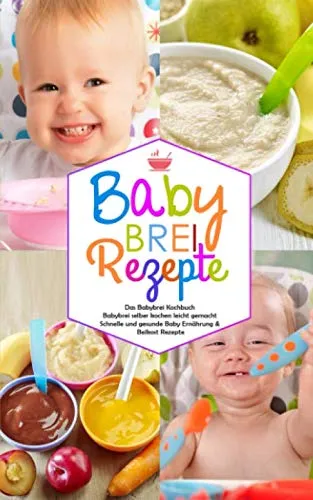 Babybrei Rezepte - Das Babybrei Kochbuch - Babybrei selber kochen leicht gemacht: Schnelle und gesunde Baby Ernährung & Beikost Rezepte (Baby Kochbuch, Band 1)
