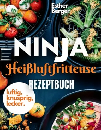 Luftig, knusprig, lecker- Ninja Heißluftfritteuse Rezeptbuch: Die besten Rezepte für knusprigen Genuss ohne Fett.