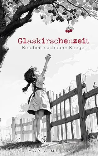 Glaskirschenzeit: Kindheit nach dem Kriege