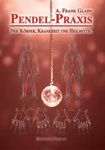 Pendel-Praxis - Der Körper, Krankheit und Heilmittel