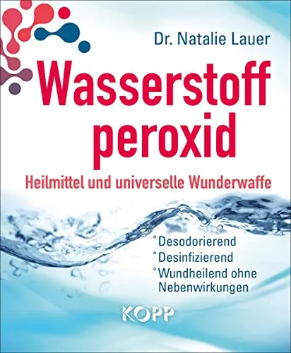 Wasserstoffperoxid: Heilmittel und universelle Wunderwaffe - Naturmedizin & Alternative Heilmethoden - Desodorierend, desinfizierend und wundheilend ohne Nebenwirkungen, ideal für die Selbstanwendung.