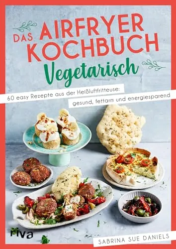 Das Airfryer-Kochbuch: Vegetarisch: 60 easy Rezepte aus der Heißluftfritteuse: gesund, fettarm und energiesparend | Vielseitige Alltagsgerichte (Kochen mit dem Airfryer, Band 4)