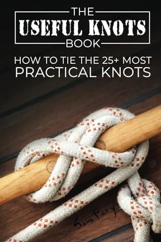 The Useful Knots Book: How to Tie the 25+ Most Practical Rope Knots: How to Tie the 25+ Most Practical Knots (Escape, Evasion, and Survival, Band 8)