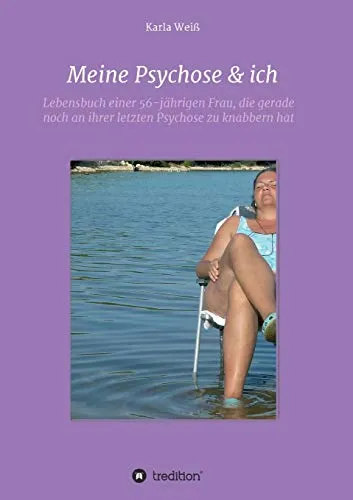 Meine Psychose & ich: Lebensbuch einer 56-jährigen Frau, die gerade noch an ihrer letzten Psychose zu knabbern hat