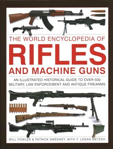The World Encyclopedia of Rifles and Machine Guns: An illustrated historical guide to over 500 military, law enforcement and antique firearms
