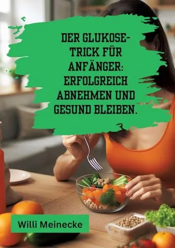 Der Glukose-Trick für Anfänger: Erfolgreich abnehmen und gesund bleiben.: Mit 100 leckeren Rezepten.