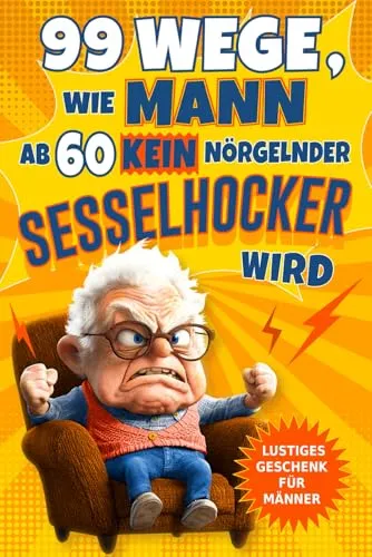Wege, wie Mann ab 60 kein nörgelnder Sesselhocker wird: Das lustige Geschenkbuch zum 60. Geburtstag und darüber hinaus für Männer, die noch lange nicht zum alten Eisen gehören! 99
