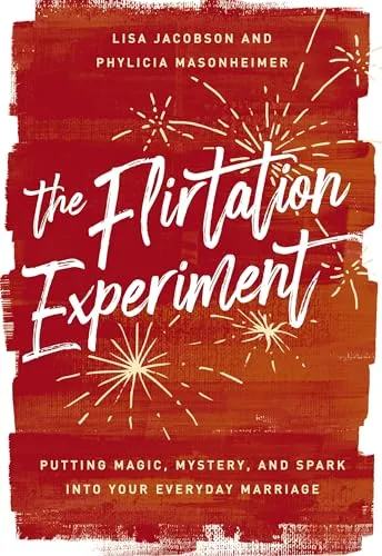 The Flirtation Experiment: Putting Magic, Mystery, and Spark Into Your Everyday Marriage