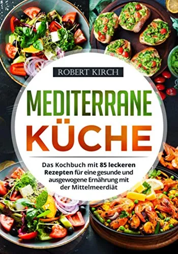 Mediterrane Küche: Das Kochbuch mit 85 leckeren Rezepten für eine gesunde und ausgewogene Ernährung mit der Mittelmeerdiät