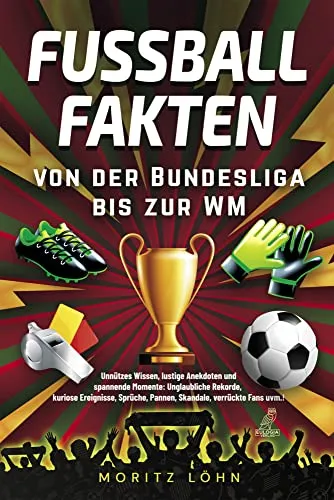 Fußballfakten - Von der Bundesliga bis zur WM: Unnützes Wissen, lustige Anekdoten und spannende Momente: Unglaubliche Rekorde, kuriose Ereignisse, Sprüche, Pannen, Skandale, verrückte Fans uvm.!