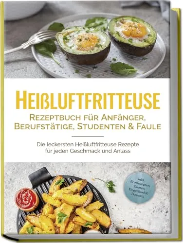 Heißluftfritteuse Rezeptbuch für Anfänger und Berufstätige - Kochbuch für Heißluftfritteusen mit vielfältigen Rezepten für jeden Anlass, ideal für schnelle und gesunde Gerichte.