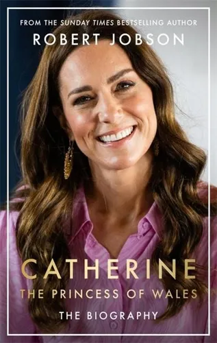 Catherine, the Princess of Wales: The Biography Robert Jobson