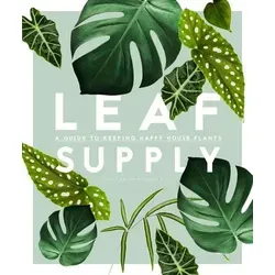 Leaf Supply: A Guide to Keeping Happy House Plants - Belletristik - Ein wunderschönes und praktisches Buch über die Auswahl und Pflege von über 100 Zimmerpflanzen sowie inspirierende Styling-Tipps.