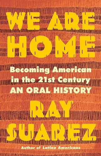We Are Home: Becoming American in the 21st Century: an Oral History