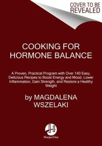 Cooking for Hormone Balance: A Proven, Practical Program with Over 140 Easy,