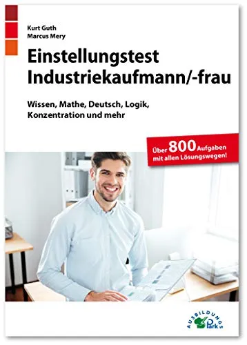 Einstellungstest Industriekaufmann / Industriekauffrau: Fit für den Eignungstest im Auswahlverfahren | Wissen, Mathe, Deutsch, Logik, Konzentration und mehr | Über 800 Aufgaben mit allen Lösungswegen