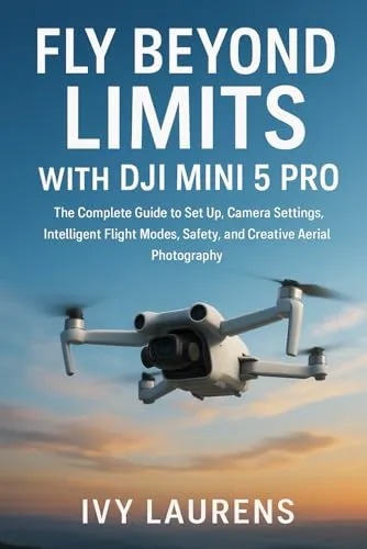Fly Beyond Limits with DJI Mini 5 Pro: The Complete Guide to Set Up, Camera Settings, Intelligent Flight Modes, Safety, and Creative Aerial Photography