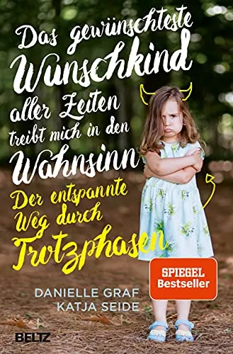 Das gewünschteste Wunschkind aller Zeiten treibt mich in den Wahnsinn - Babyratgeber: Der entspannte Weg durch Trotzphasen für eine harmonische Erziehung und weniger Stress im Familienalltag.