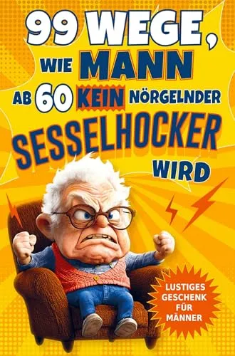 Wege, wie Mann ab 60 kein nörgelnder Sesselhocker wird: Das lustige Geschenkbuch zum 60. Geburtstag und darüber hinaus: Für Männer, die noch lange nicht zum alten Eisen gehören! 99