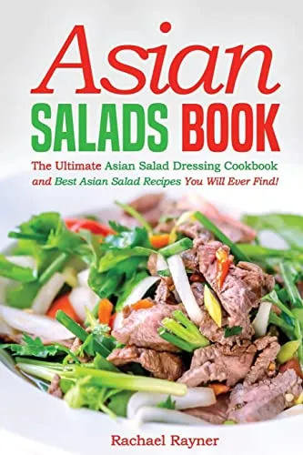 Asian Salads Book: The Ultimate Asian Salad Dressing Cookbook and Best Asian Salad Recipes You Will Ever Find!