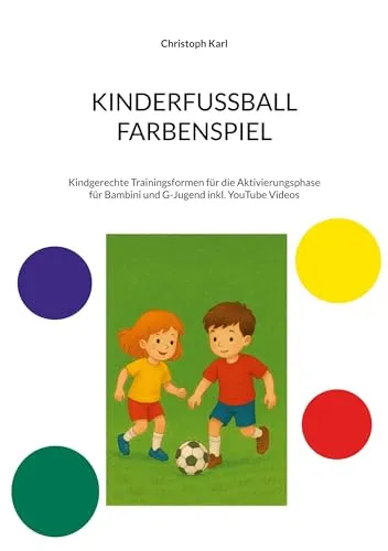 KINDERFUSSBALL - FARBENSPIEL: Kindgerechte Trainingsformen für die Aktivierungsphase für Bambini und G-Jugend inkl. YouTube Videos