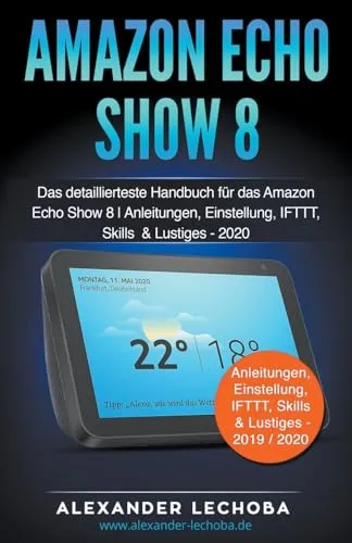 Produktbild Amazon Echo Show 8: Das detaillierteste Handbuch für das Amazon Echo Show 8 | Anleitungen, Einstellung, IFTTT, Skills & Lustiges
