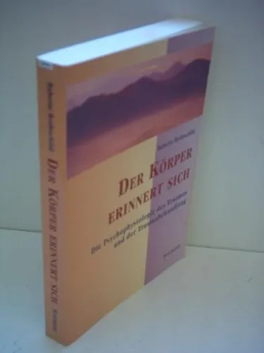Der Körper erinnert sich: Psychophysiologie des Traumas und der Traumabehandlung - Psychologie & Hilfe: Entdecken Sie, wie Körper und Geist miteinander verbunden sind und lernen Sie effektive Methoden zur Traumabewältigung.