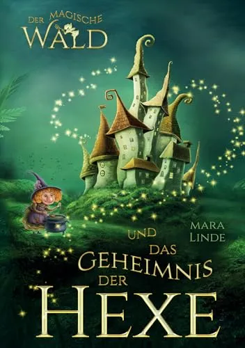 Der magische Wald und das Geheimnis der Hexe – Ein spannendes Kinderbuch über Freundschaft, Mut und Magie ab 6 Jahren: Ein märchenhaftes Abenteuer zum Vorlesen und Selberlesen für Jungen und Mädchen.