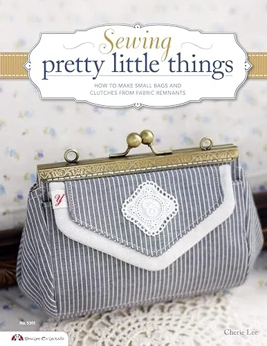 Sewing Pretty Little Things: How to make small bags & accessories from fabric remnants: How to Make Small Bags and Clutches from Fabric Remnants (Design Originals)