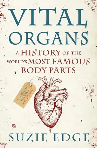 Vital Organs: A History of the World's Most Famous Body Parts