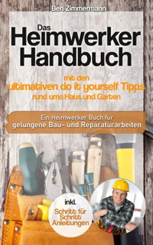 Produktbild Das Heimwerker Handbuch mit den ultimativen do it yourself Tipps rund ums Haus und Garten: Ein Heimwerker Buch mit Schritt für Schritt Anleitungen für gelungene Bau-Renovierungs und Reparaturarbeiten