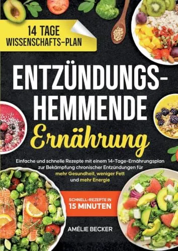 Entzündungshemmende Ernährung: Einfache und schnelle Rezepte mit einem 14-Tage-Ernährungsplan zur Bekämpfung chronischer Entzündungen für mehr Gesundheit, weniger Fett und mehr Energie