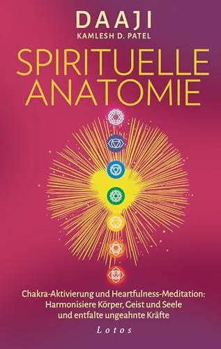Spirituelle Anatomie: Chakra-Aktivierung und Heartfulness-Meditation - Philosophie: Harmonisiere Körper, Geist und Seele und entdecke deine inneren Kräfte durch gezielte Meditationstechniken.