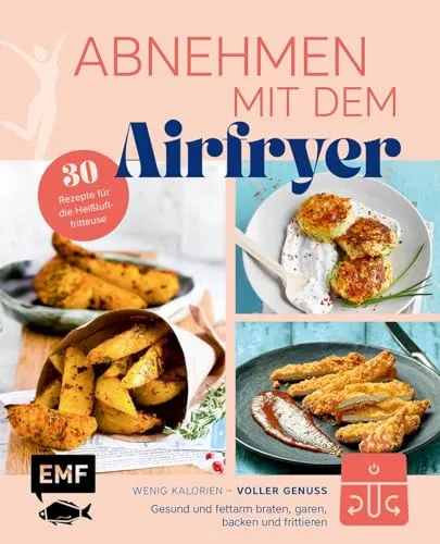 Abnehmen mit dem Airfryer – 30 Rezepte für die Heißluftfritteuse - Kochbuch für die Heißluftfritteuse mit 30 gesunden, fettarmen Rezepten – ideal für kalorienbewusste Genießer.