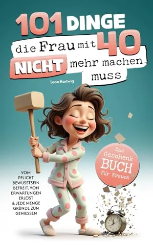 Dinge, die du mit 40 nicht mehr machen musst: Das Geschenkbuch für Frauen