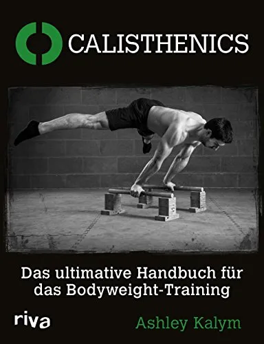 Calisthenics: Das ultimative Handbuch für das Bodyweight-Training - Fitnessratgeber mit umfassenden Übungen und Trainingsplänen für effektives Bodyweight-Training zu Hause oder im Freien.