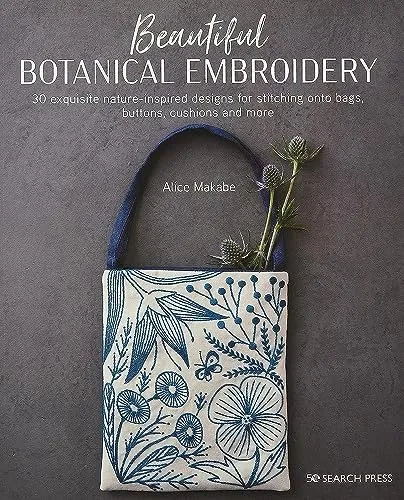 Beautiful Botanical Embroidery: 30 Exquisite Nature-Inspired Designs for Stitching onto Bags, Buttons, Cushions and More