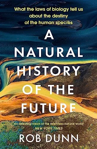 A Natural History of the Future: What the Laws of Biology Tell Us About the Destiny of the Human Species