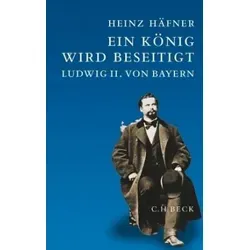 Ein König wird beseitigt: Ludwig II. von Bayern von Beck