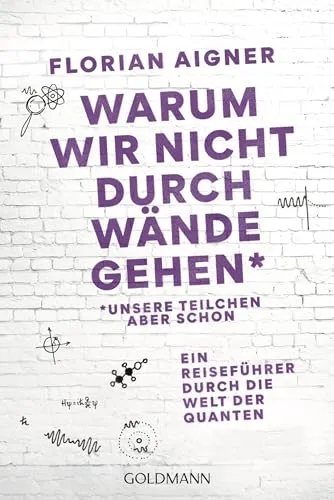 Warum wir nicht durch Wände gehen: *Unsere Teilchen aber schon. Ein Reiseführer durch die Welt der Quanten - Das Standardwerk für leicht verständliche Quantenphysik