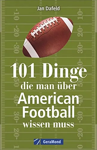 Dinge, die man über American Football wissen muss. Das Handbuch mit allem Wichtigen zum Football in Deutschland, zum Super Bowl, zu den Regeln und ... und Kurioses aus der Geschichte dieses Sports 101