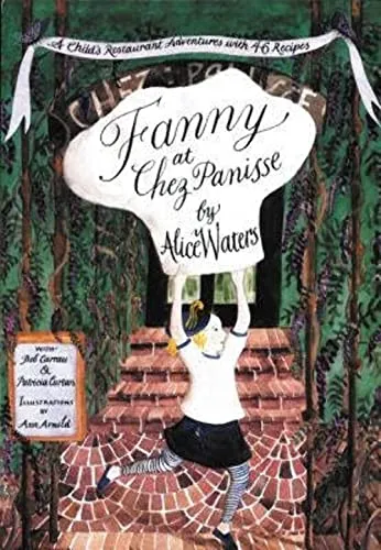Fanny at Chez Panisse: A Child's Restaurant Adventures With 46 Recipes: A Child's Restaurant Adventures with 46 Recipes – A Delightful Beginner's Cookbook Teaching the Magic of Cooking by Alice Waters