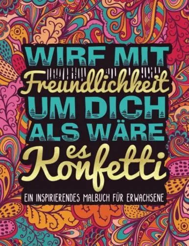 Wirf mit Freundlichkeit um dich als wäre es Konfetti: Ein inspirierendes Malbuch für Erwachsene