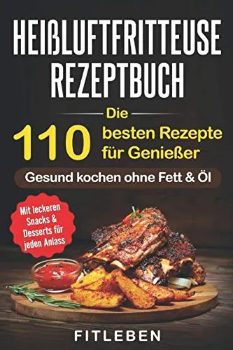 Heißluftfritteuse Rezeptbuch: Die 110 besten Rezepte für Genießer